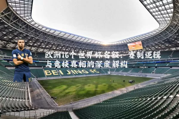 欧洲16个世界杯名额：赛制逻辑与竞技真相的深度解构
