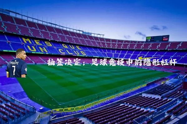 抽签决定：足球竞技中的隐形杠杆