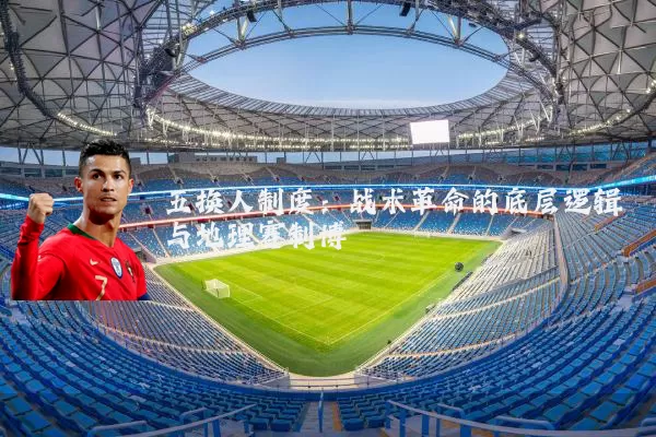 五换人制度:战术革命的底层逻辑与地理赛制博弈