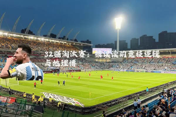 32强淘汰赛:被误读的竞技逻辑与地理博弈