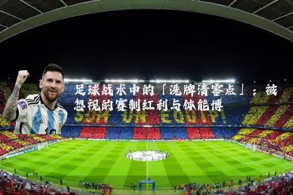 足球战术中的「洗牌清零点」:被忽视的赛制红利与体能博弈