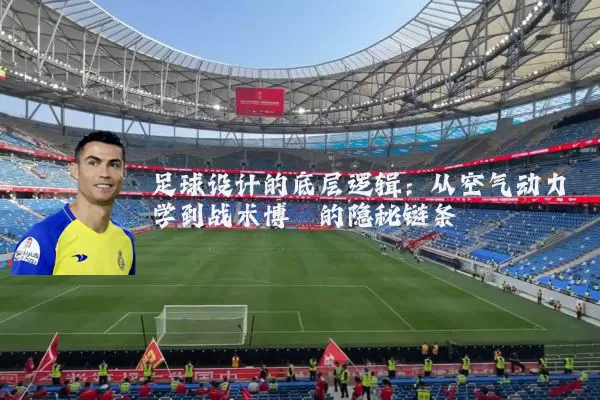 足球设计的底层逻辑：从空气动力学到战术博弈的隐秘链条