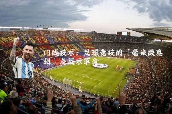 门线技术：足球竞技的「毫米级真相」与战术革命