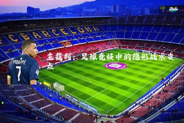 主裁判:足球竞技中的隐形战术支点