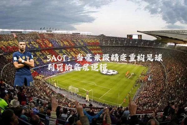 SAOT：当毫米级精度重构足球判罚的底层逻辑