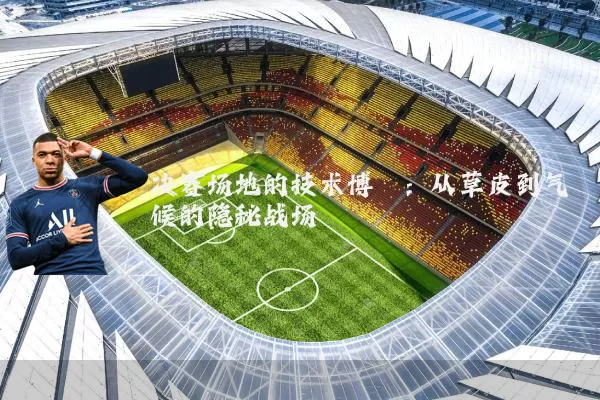 决赛场地的技术博弈：从草皮到气候的隐秘战场